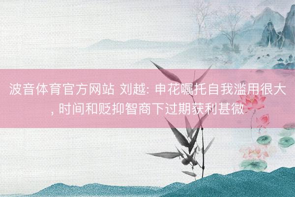 波音体育官方网站 刘越: 申花嘱托自我滥用很大， 时间和贬抑智商下过期获利甚微