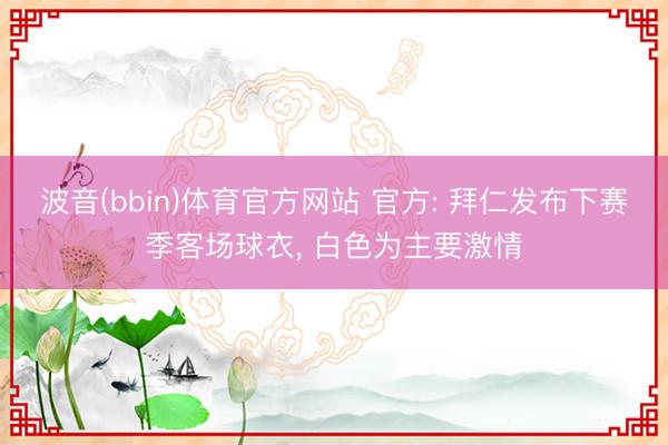 波音(bbin)体育官方网站 官方: 拜仁发布下赛季客场球衣， 白色为主要激情