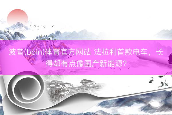 波音(bbin)体育官方网站 法拉利首款电车,长得却有点像国产新能源?