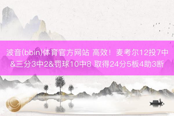 波音(bbin)体育官方网站 高效！麦考尔12投7中&三分3中2&罚球10中8 取得24分5板4助3断
