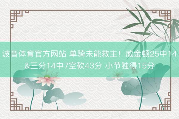 波音体育官方网站 单骑未能救主！威金顿25中14&三分14中7空砍43分 小节独得15分