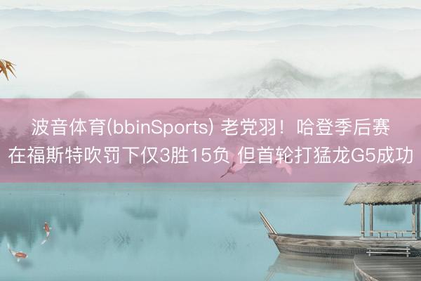 波音体育(bbinSports) 老党羽！哈登季后赛在福斯特吹罚下仅3胜15负 但首轮打猛龙G5成功