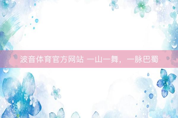 波音体育官方网站 一山一舞，一脉巴蜀