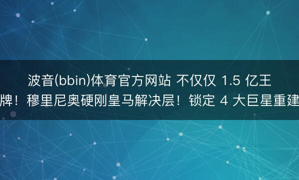 波音(bbin)体育官方网站 不仅仅 1.5 亿王牌！穆里尼奥硬刚皇马解决层！锁定 4 大巨星重建