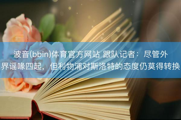 波音(bbin)体育官方网站 跟队记者：尽管外界谣喙四起，但利物浦对斯洛特的态度仍莫得转换