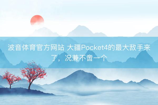 波音体育官方网站 大疆Pocket4的最大敌手来了,况兼不啻一个
