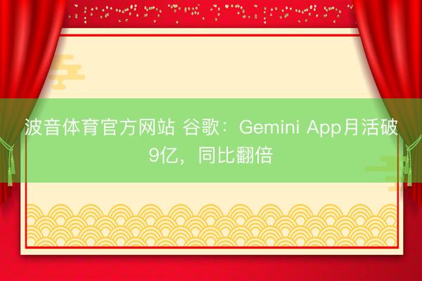 波音体育官方网站 谷歌:Gemini App月活破9亿,同比翻倍