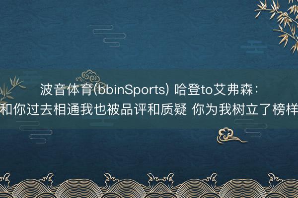 波音体育(bbinSports) 哈登to艾弗森:和你过去相通我也被品评和质疑 你为我树立了榜样