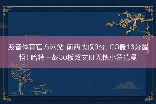 波音体育官方网站 前两战仅3分， G3轰16分醒悟! 哈特三战30板超文班无愧小罗德曼