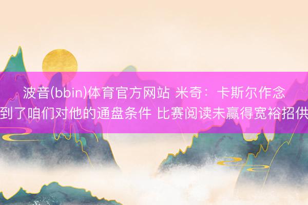 波音(bbin)体育官方网站 米奇：卡斯尔作念到了咱们对他的通盘条件 比赛阅读未赢得宽裕招供
