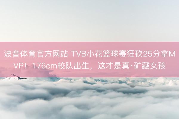 波音体育官方网站 TVB小花篮球赛狂砍25分拿MVP！176cm校队出生，这才是真·矿藏女孩
