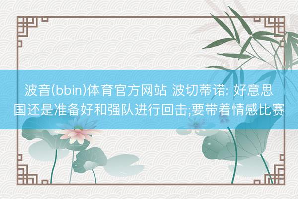 波音(bbin)体育官方网站 波切蒂诺: 好意思国还是准备好和强队进行回击;要带着情感比赛