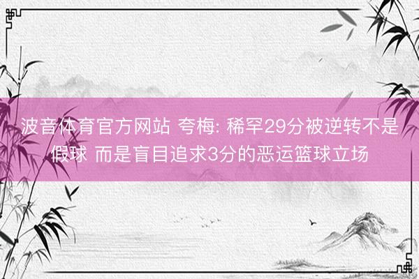 波音体育官方网站 夸梅: 稀罕29分被逆转不是假球 而是盲目追求3分的恶运篮球立场