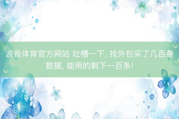 波音体育官方网站 吐槽一下, 找外包采了几百条数据, 能用的剩下一百条!