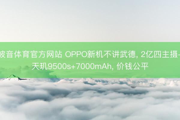 波音体育官方网站 OPPO新机不讲武德， 2亿四主摄+天玑9500s+7000mAh， 价钱公平