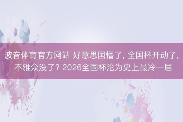 波音体育官方网站 好意思国懵了， 全国杯开动了， 不雅众没了? 2026全国杯沦为史上最冷一届