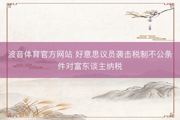波音体育官方网站 好意思议员袭击税制不公条件对富东谈主纳税