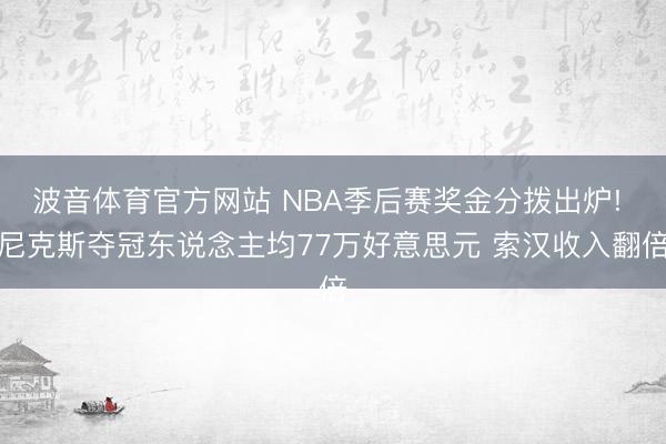 波音体育官方网站 NBA季后赛奖金分拨出炉! 尼克斯夺冠东说念主均77万好意思元 索汉收入翻倍