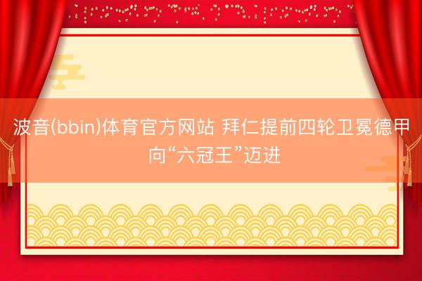 波音(bbin)体育官方网站 拜仁提前四轮卫冕德甲 向“六冠王”迈进