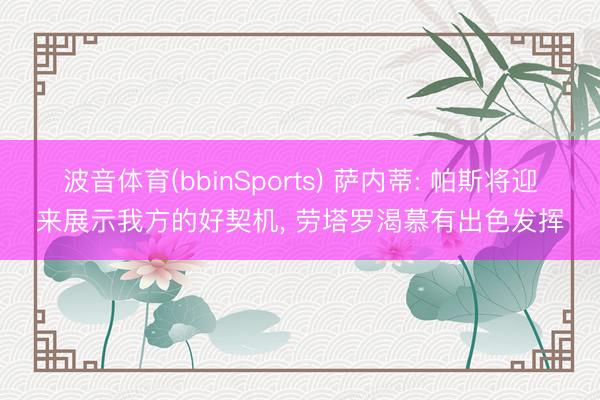 波音体育(bbinSports) 萨内蒂: 帕斯将迎来展示我方的好契机， 劳塔罗渴慕有出色发挥