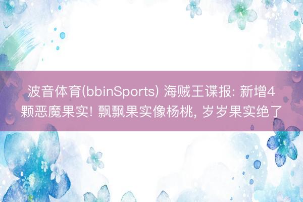 波音体育(bbinSports) 海贼王谍报: 新增4颗恶魔果实! 飘飘果实像杨桃， 岁岁果实绝了