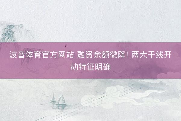 波音体育官方网站 融资余额微降! 两大干线开动特征明确
