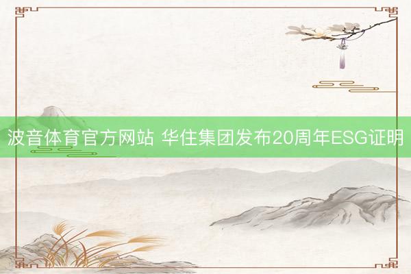 波音体育官方网站 华住集团发布20周年ESG证明