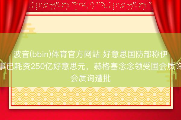 波音(bbin)体育官方网站 好意思国防部称伊朗战事已耗资250亿好意思元,赫格塞念念领受国会质询遭批