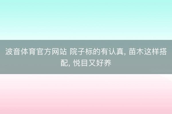波音体育官方网站 院子标的有认真， 苗木这样搭配， 悦目又好养