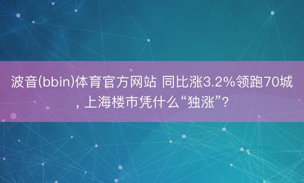 波音(bbin)体育官方网站 同比涨3.2%领跑70城， 上海楼市凭什么“独涨”?