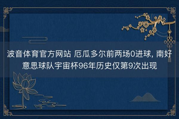 波音体育官方网站 厄瓜多尔前两场0进球, 南好意思球队宇宙杯96年历史仅第9次出现